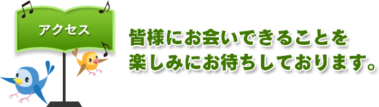 アクセス｜皆様にお会いできることを楽しみにお待ちしております。