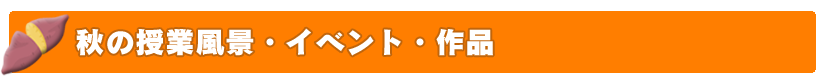 秋の授業風景・イベント・作品