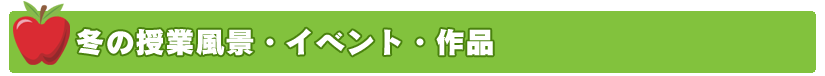 冬の授業風景・イベント・作品