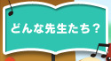どんな先生たち?