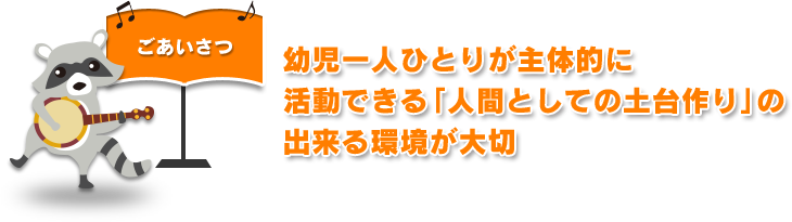 ごあいさつ｜幼児一人ひとりが主体的に活動できる「人間としての土台作り」の出来る環境が大切